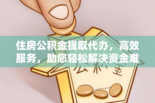 凤山住房公积金提取代办，高效服务，助您轻松解决资金难题