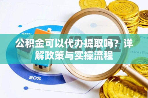 凤山公积金可以代办提取吗？详解政策与实操流程