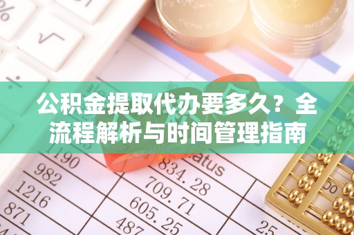 凤山公积金提取代办要多久？全流程解析与时间管理指南