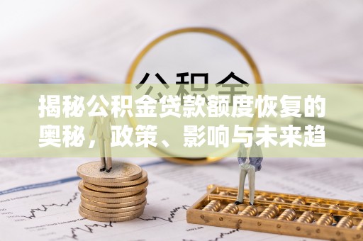 凤山揭秘公积金贷款额度恢复的奥秘，政策、影响与未来趋势