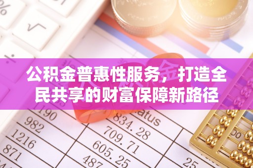 凤山公积金普惠性服务，打造全民共享的财富保障新路径