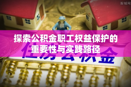 凤山探索公积金职工权益保护的重要性与实践路径