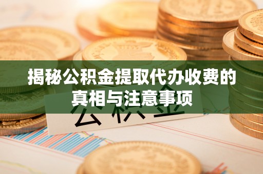 凤山揭秘公积金提取代办收费的真相与注意事项
