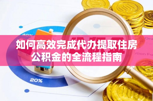 凤山如何高效完成代办提取住房公积金的全流程指南