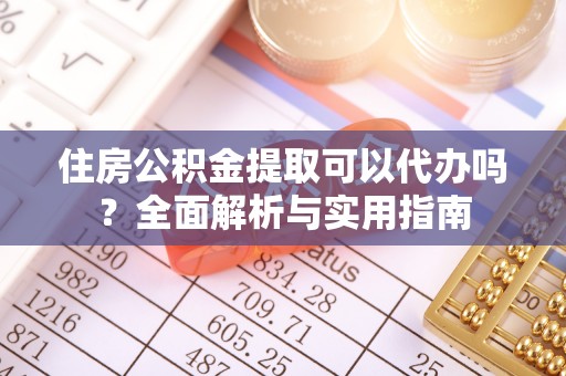 凤山住房公积金提取可以代办吗？全面解析与实用指南