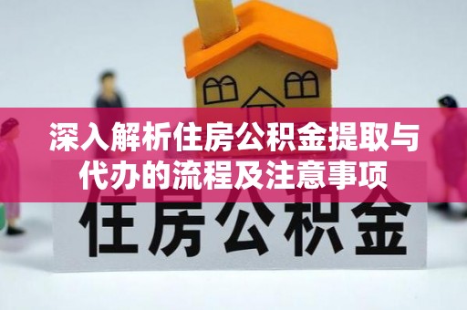 凤山深入解析住房公积金提取与代办的流程及注意事项