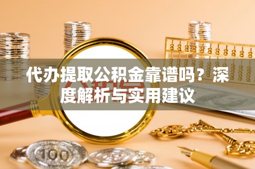 凤山代办提取公积金靠谱吗？深度解析与实用建议