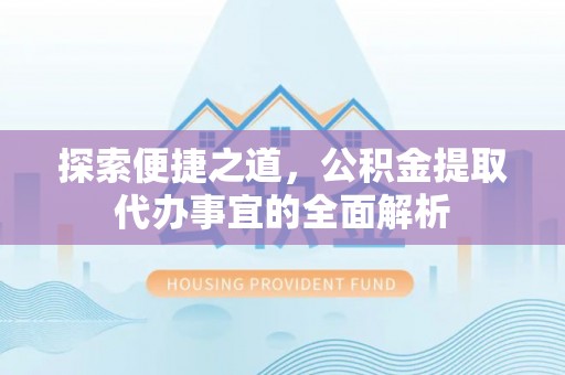 凤山探索便捷之道，公积金提取代办事宜的全面解析