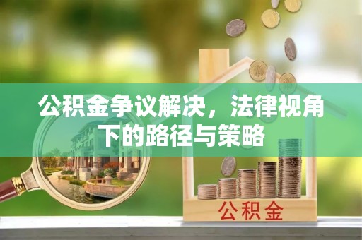凤山公积金争议解决，法律视角下的路径与策略