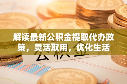 凤山解读最新公积金提取代办政策，灵活取用，优化生活
