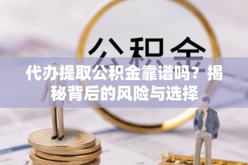 凤山代办提取公积金靠谱吗？揭秘背后的风险与选择