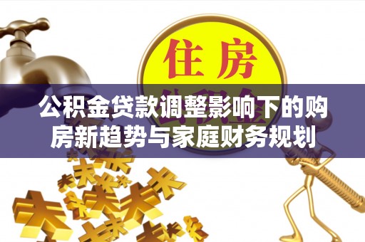 凤山公积金贷款调整影响下的购房新趋势与家庭财务规划