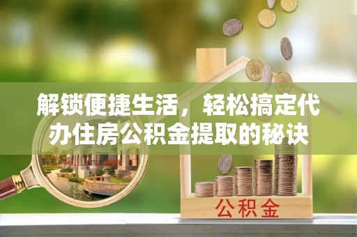 凤山解锁便捷生活，轻松搞定代办住房公积金提取的秘诀