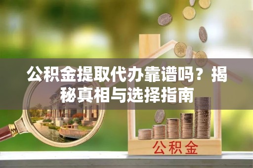 凤山公积金提取代办靠谱吗？揭秘真相与选择指南