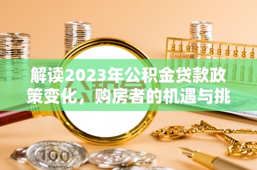 凤山解读2023年公积金贷款政策变化，购房者的机遇与挑战
