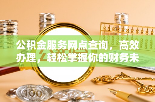 凤山公积金服务网点查询，高效办理，轻松掌握你的财务未来