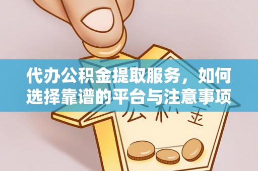 凤山代办公积金提取服务，如何选择靠谱的平台与注意事项