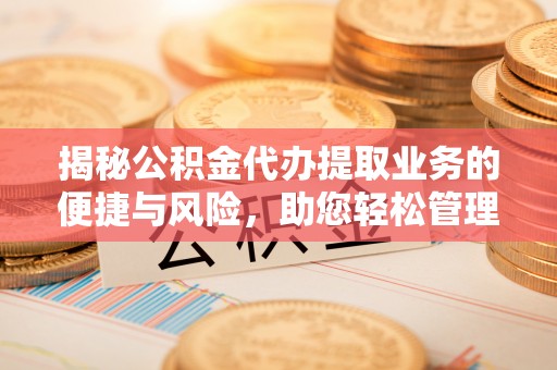 凤山揭秘公积金代办提取业务的便捷与风险，助您轻松管理个人财务