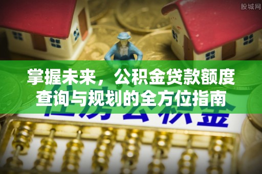凤山掌握未来，公积金贷款额度查询与规划的全方位指南