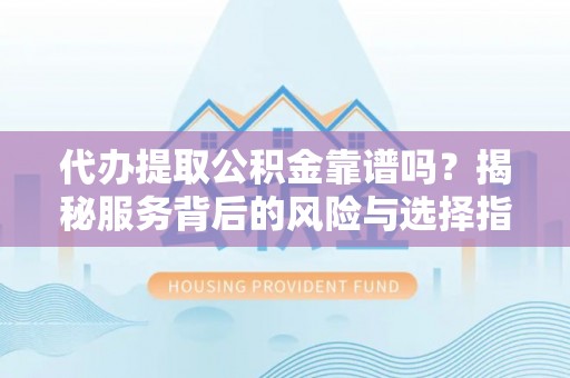 凤山代办提取公积金靠谱吗？揭秘服务背后的风险与选择指南