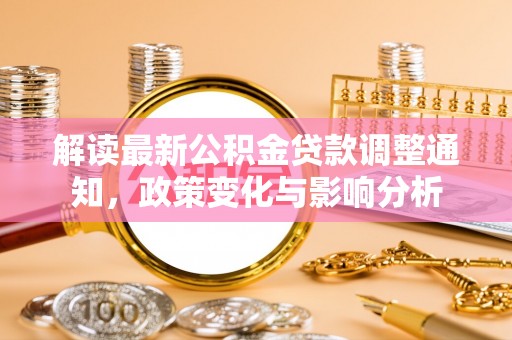 凤山解读最新公积金贷款调整通知，政策变化与影响分析