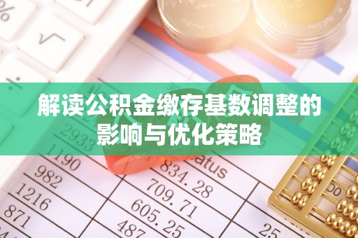 凤山解读公积金缴存基数调整的影响与优化策略