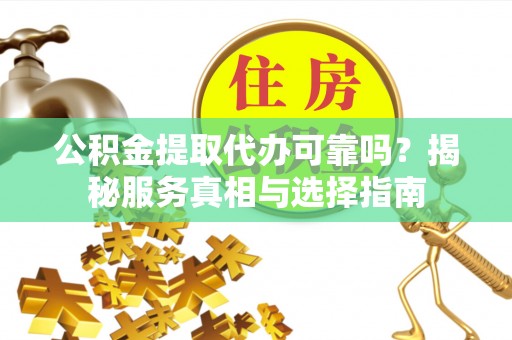 凤山公积金提取代办可靠吗？揭秘服务真相与选择指南