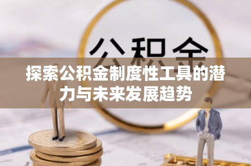 凤山探索公积金制度性工具的潜力与未来发展趋势