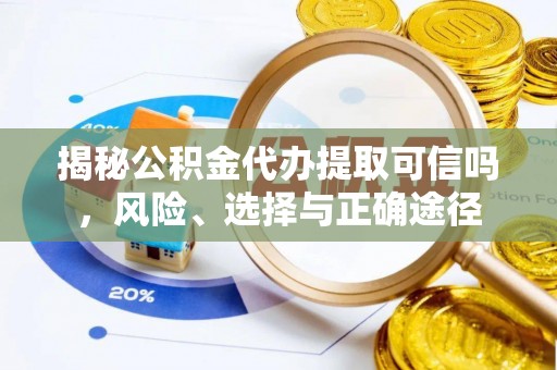 凤山揭秘公积金代办提取可信吗，风险、选择与正确途径
