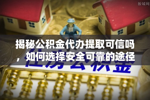 凤山揭秘公积金代办提取可信吗，如何选择安全可靠的途径