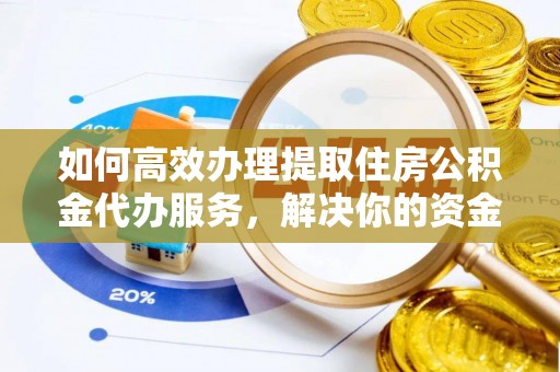 凤山如何高效办理提取住房公积金代办服务，解决你的资金需求