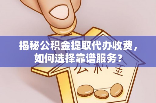凤山揭秘公积金提取代办收费，如何选择靠谱服务？