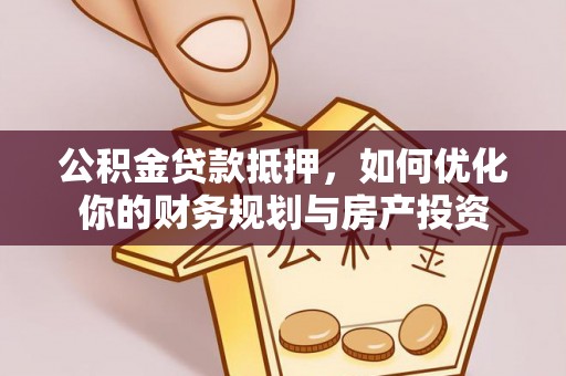 凤山公积金贷款抵押，如何优化你的财务规划与房产投资