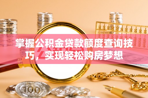 凤山掌握公积金贷款额度查询技巧，实现轻松购房梦想