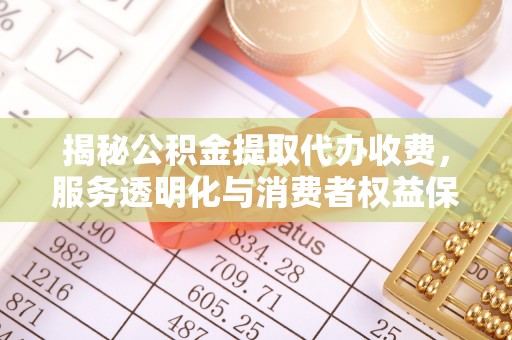 凤山揭秘公积金提取代办收费，服务透明化与消费者权益保障