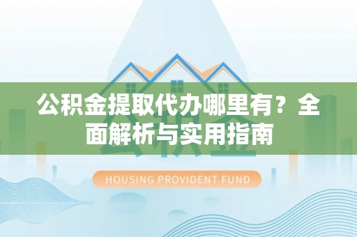 凤山公积金提取代办哪里有？全面解析与实用指南