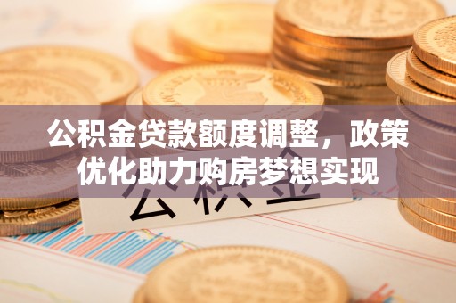 凤山公积金贷款额度调整，政策优化助力购房梦想实现