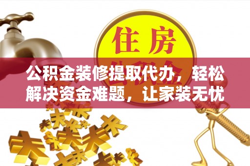 凤山公积金装修提取代办，轻松解决资金难题，让家装无忧