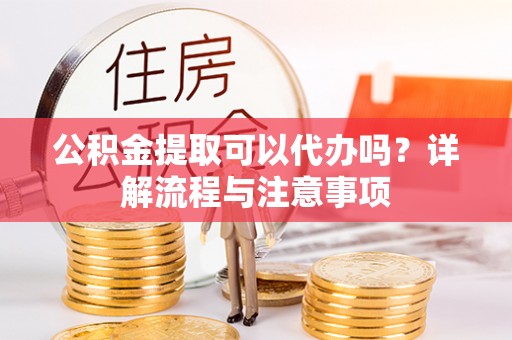 凤山公积金提取可以代办吗？详解流程与注意事项