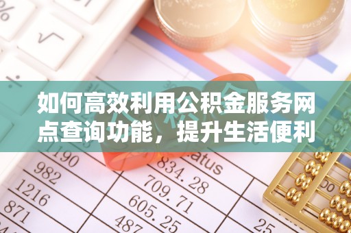 凤山如何高效利用公积金服务网点查询功能，提升生活便利性