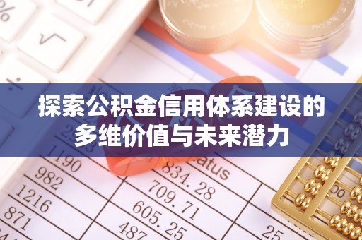 凤山探索公积金信用体系建设的多维价值与未来潜力