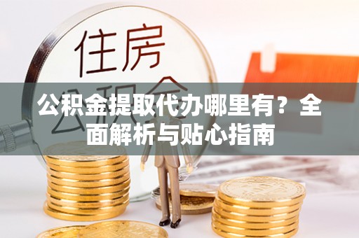 凤山公积金提取代办哪里有？全面解析与贴心指南