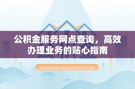 凤山公积金服务网点查询，高效办理业务的贴心指南