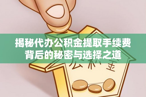凤山揭秘代办公积金提取手续费背后的秘密与选择之道