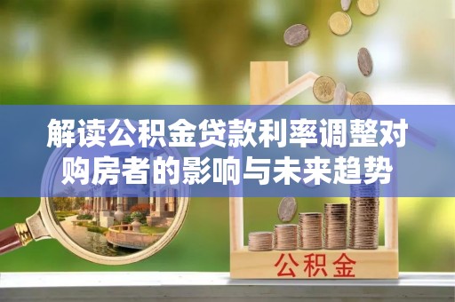 凤山解读公积金贷款利率调整对购房者的影响与未来趋势