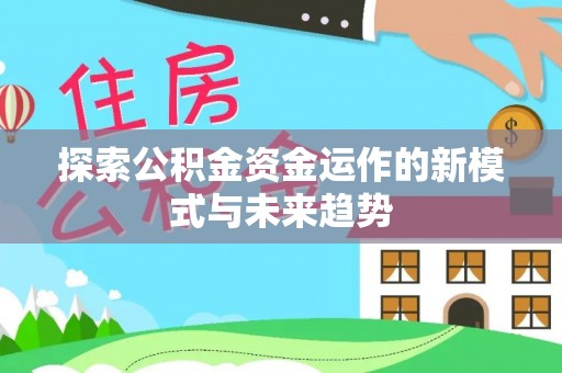凤山探索公积金资金运作的新模式与未来趋势