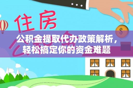 凤山公积金提取代办政策解析，轻松搞定你的资金难题