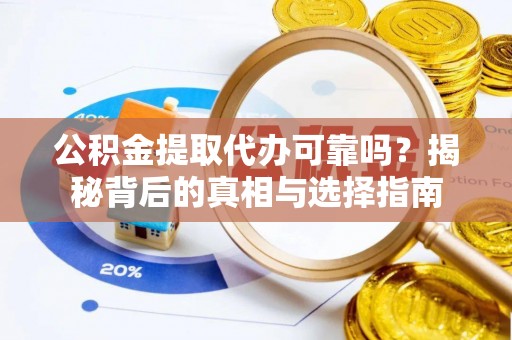 凤山公积金提取代办可靠吗？揭秘背后的真相与选择指南