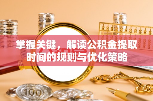 凤山掌握关键，解读公积金提取时间的规则与优化策略