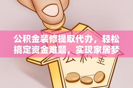 凤山公积金装修提取代办，轻松搞定资金难题，实现家居梦想